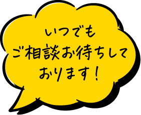 いつでもご相談お待ちしております！